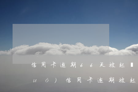 信用卡逾期66天被起訴(收到短信說(shuō)信用卡逾期被起訴)