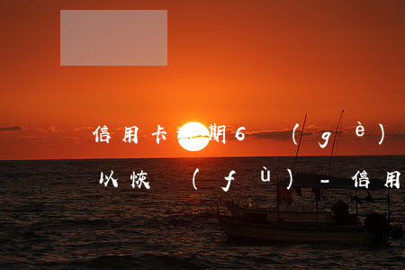 信用卡逾期6個(gè)月以上需要多久可以恢復(fù)-信用卡逾期6個(gè)月以上需要多久可以恢復(fù)征信