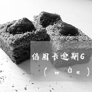 信用卡逾期6個(gè)月補(bǔ)救 6萬(wàn)信用卡逾期一個(gè)月利息