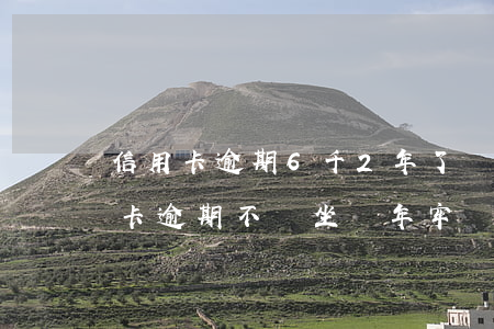 信用卡逾期6千2年了會坐牢嗎(欠六萬信用卡逾期不還,坐幾年牢)