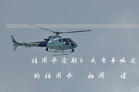 信用卡逾期6天有事嘛(逾期超過6個月以上的信用卡,該如何處理?)