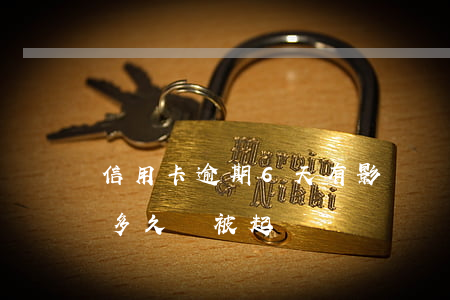 信用卡逾期6天有影響嗎-信用卡6萬逾期多久會被起訴