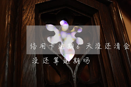 信用卡逾期6天没还清会坐牢吗 信用卡6天没还算逾期吗