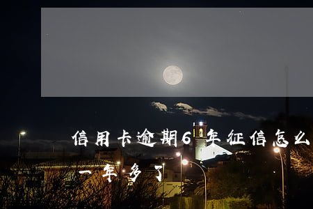 信用卡逾期6年征信怎么樣(信用卡6萬逾期一年多了)