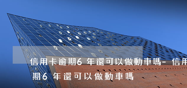 信用卡逾期6年還可以做動車嗎-信用卡逾期6年還可以做動車嗎