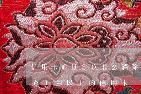 信用卡逾期6次怎么消除(逾期超過6個(gè)月以上的信用卡,該如何處理?)