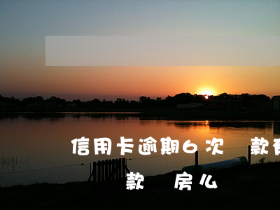信用卡逾期6次 貸款(有幾次信用卡逾期會影響貸款買房么)