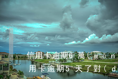 信用卡逾期6萬(wàn)光大銀行(光大信用卡逾期5天了對(duì)以后影響多大)