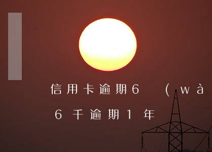 信用卡逾期6萬(wàn)每月利息(信用卡6千逾期1年)