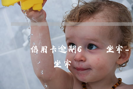 信用卡逾期6萬會坐牢-6萬信用卡逾期不還會坐牢嗎