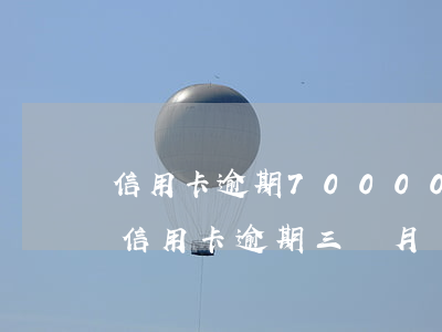 信用卡逾期70000三個月-7000元信用卡逾期三個月會是什么后果?