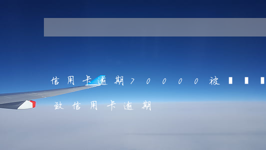 信用卡逾期70000被凍結(銀行卡凍結導致信用卡逾期)
