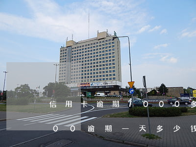信用卡逾期7000多的图片(信用卡18000逾期一天多少钱)