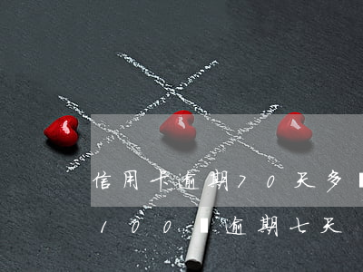 信用卡逾期70天多錢(qián)(信用卡100塊逾期七天)