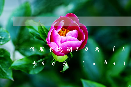 信用卡逾期70天會(huì)怎么樣(信用卡90天內(nèi)逾期)
