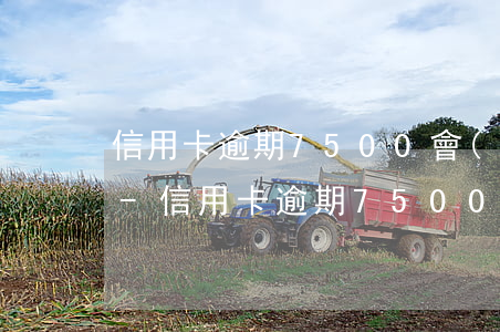 信用卡逾期7500會(huì)被判刑嗎-信用卡逾期7500會(huì)被判刑嗎知乎