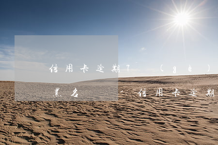 信用卡逾期7個(gè)月會(huì)上黑名單嗎-信用卡逾期7個(gè)月會(huì)上黑名單嗎知乎