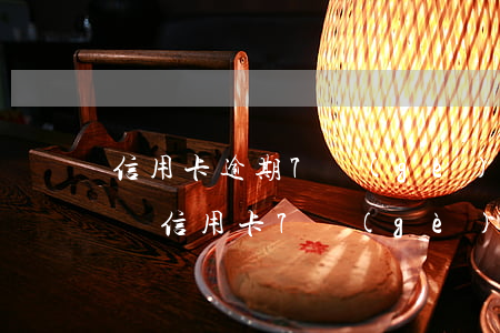 信用卡逾期7個(gè)月會(huì)黑嗎(信用卡7個(gè)月逾期狀態(tài))