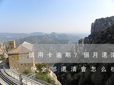 信用卡逾期7個月還清(信用卡逾期了六個月但全部還清會怎么樣)