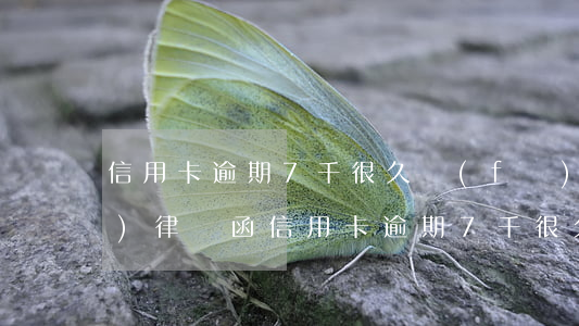 信用卡逾期7千很久發(fā)來(lái)律師函（信用卡逾期7千很久發(fā)來(lái)律師函）
