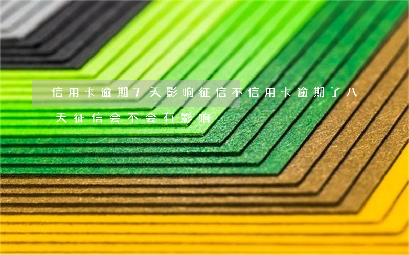 信用卡逾期7天影响征信不(信用卡逾期了八天,征信会不会有影响)