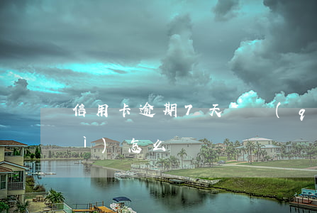 信用卡逾期7天還錢(qián)會(huì)怎么樣