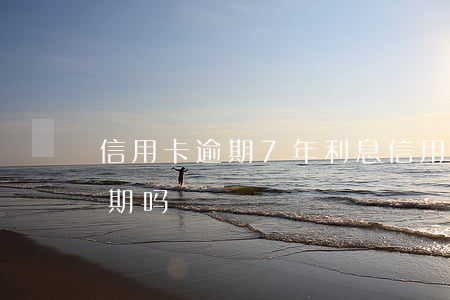 信用卡逾期7年利息(信用卡7天后再还算逾期吗?)