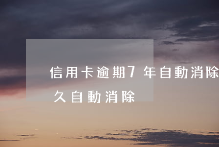 信用卡逾期7年自動消除(信用卡逾期信息多久自動消除)