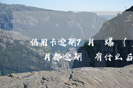 信用卡逾期7月會爆發(fā)嗎(信用卡每個月都逾期會有什么后果)