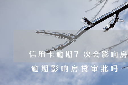 信用卡逾期7次会影响房贷嘛 七年前信用卡逾期影响房贷审批吗