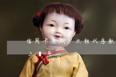 信用卡逾期7次能代房款嗎(信用卡7千逾期三個月)