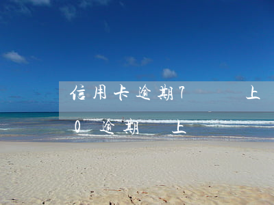 信用卡逾期7萬會上門嗎貼吧 信用卡7000逾期會上門嗎