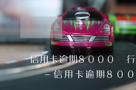 信用卡逾期8000銀行會報(bào)案嗎-信用卡逾期8000銀行會報(bào)案嗎知乎