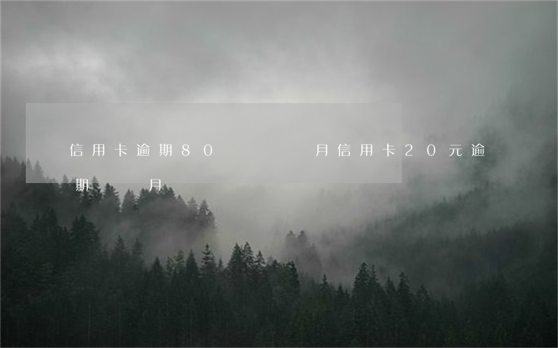 信用卡逾期80塊錢兩個月(信用卡20元逾期兩個月)