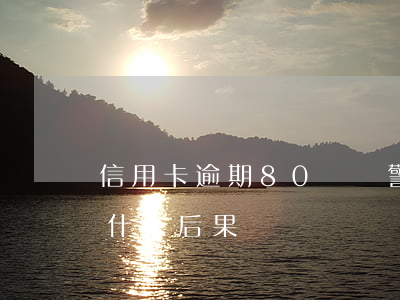 信用卡逾期80萬報警(信用卡逾期十幾萬是什么后果)