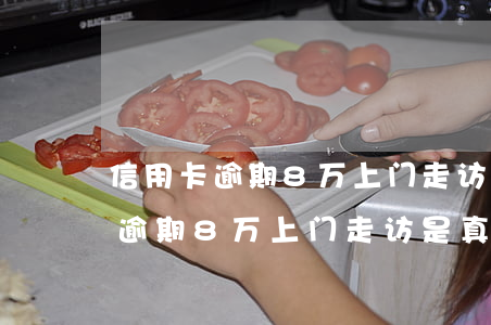 信用卡逾期8万上门走访是真的吗-信用卡逾期8万上门走访是真的吗吗