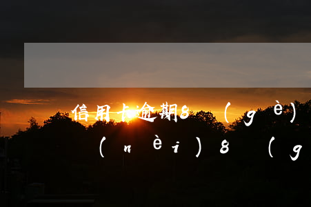 信用卡逾期8個(gè)月未還 信用卡5年內(nèi)8個(gè)月逾期