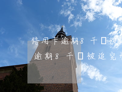 信用卡逾期8千會被追究刑事責任-信用卡逾期8千會被追究刑事責任嗎