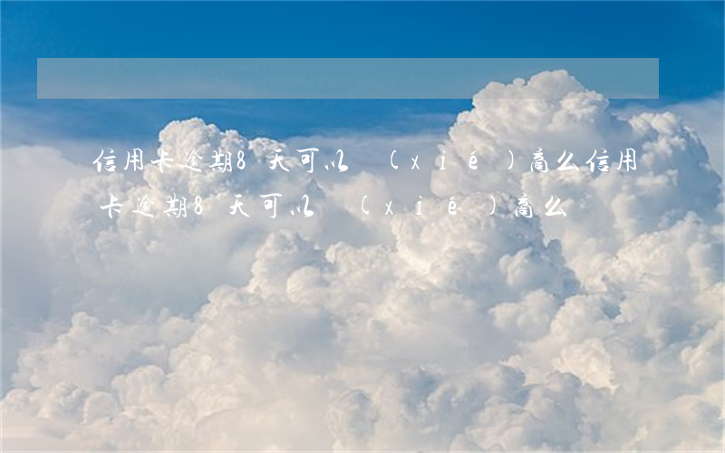信用卡逾期8天可以協(xié)商么 信用卡逾期8天可以協(xié)商么