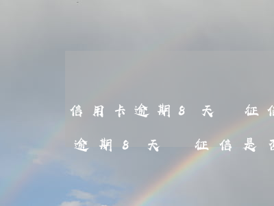 信用卡逾期8天對征信是否有影響-信用卡逾期8天對征信是否有影響呢