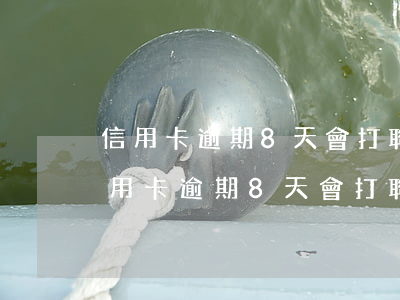 信用卡逾期8天會打聯(lián)系人(信用卡逾期8天會打聯(lián)系人)