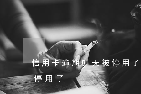 信用卡逾期8天被停用了(信用卡逾期8天被停用了)