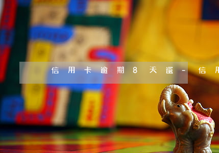 信用卡逾期8天還-信用卡逾期8天還款