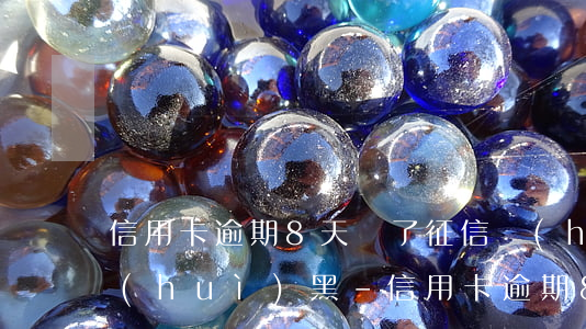 信用卡逾期8天還了征信會(huì)不會(huì)黑-信用卡逾期8天還了征信會(huì)不會(huì)黑戶