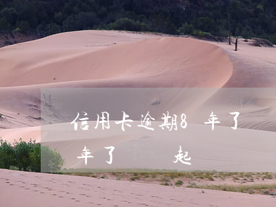 信用卡逾期8年了還會起訴嗎(信用卡逾期8年了還會起訴嗎)