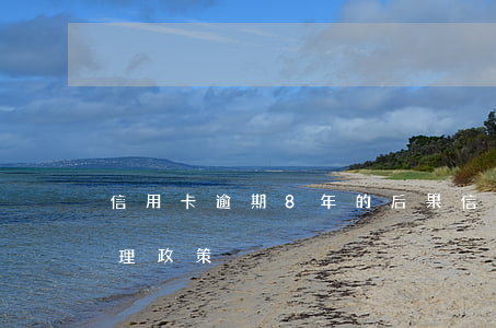 信用卡逾期8年的后果(信用卡逾期八年了處理政策)