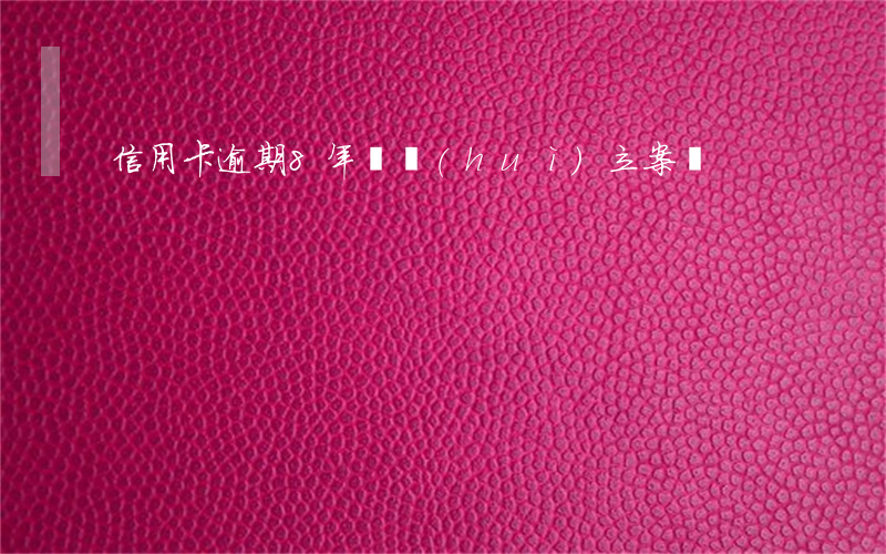 信用卡逾期8年還會(huì)立案嗎