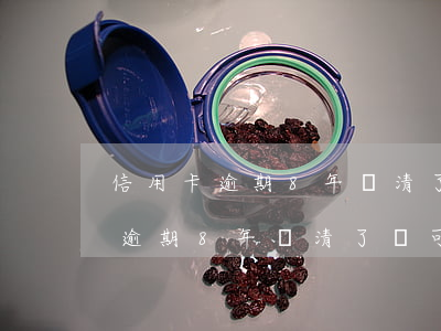 信用卡逾期8年還清了還可以用嗎-信用卡逾期8年還清了還可以用嗎知乎