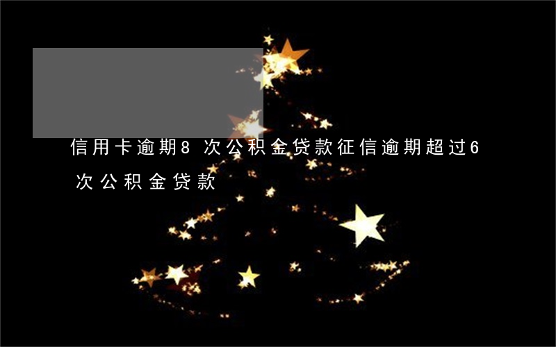 信用卡逾期8次公积金贷款(征信逾期超过6次公积金贷款)