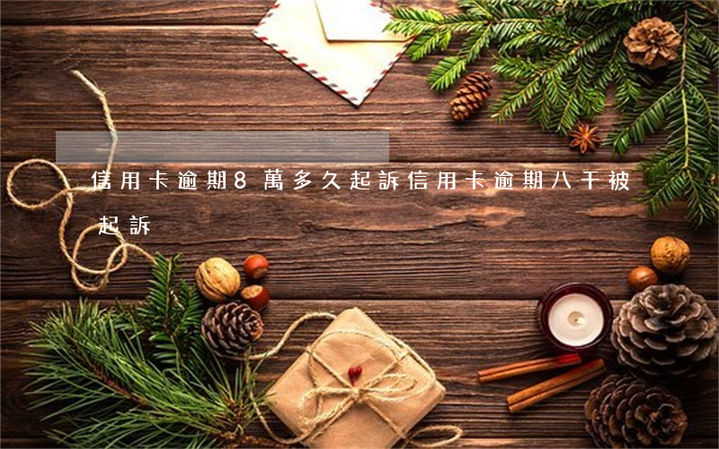 信用卡逾期8萬多久起訴(信用卡逾期八千被起訴)